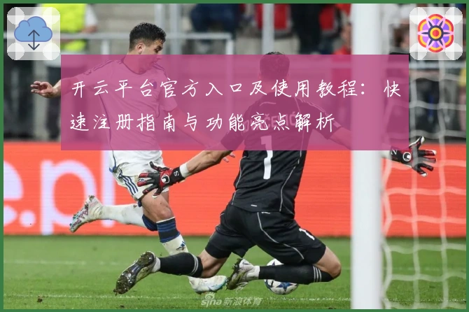 开云平台官方入口及使用教程：快速注册指南与功能亮点解析