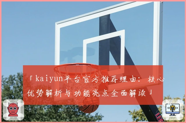 「kaiyun平台官方推荐理由:核心优势解析与功能亮点全面解读」