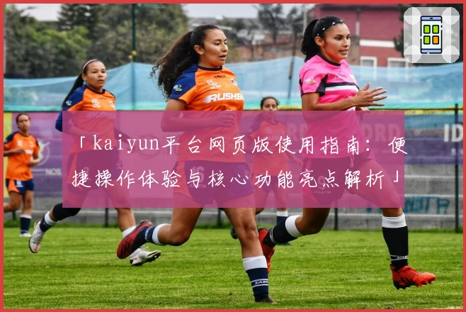 「kaiyun平台网页版使用指南：便捷操作体验与核心功能亮点解析」