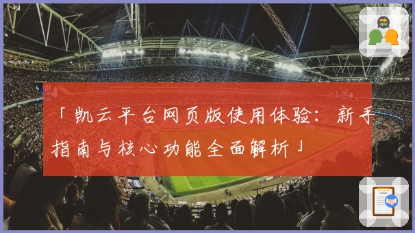 「凯云平台网页版使用体验：新手指南与核心功能全面解析」