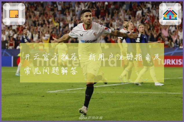 开云官方推荐:新用户注册指南及常见问题解答
