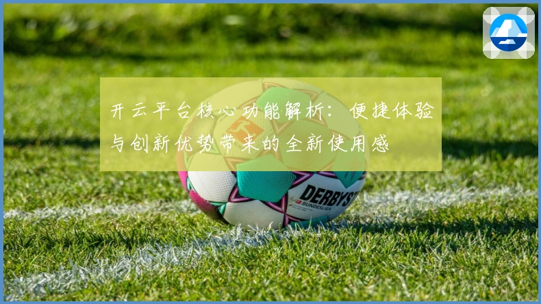 开云平台核心功能解析：便捷体验与创新优势带来的全新使用感