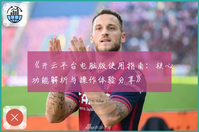 《开云平台电脑版使用指南：核心功能解析与操作体验分享》