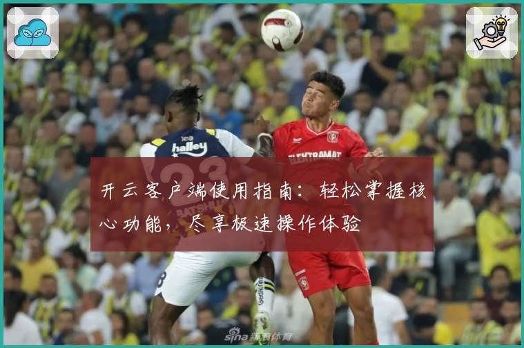 开云客户端使用指南：轻松掌握核心功能，尽享极速操作体验