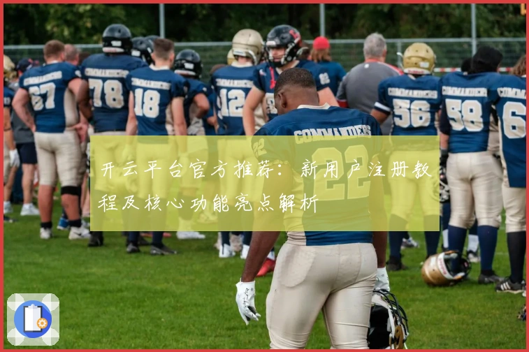 开云平台官方推荐：新用户注册教程及核心功能亮点解析