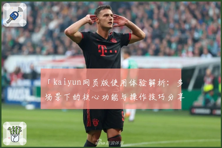 「kaiyun网页版使用体验解析:多场景下的核心功能与操作技巧分享」
