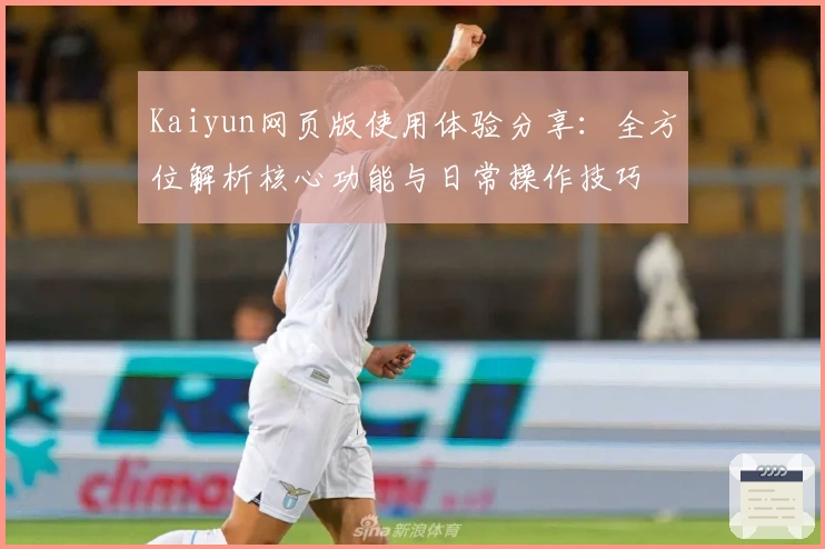 Kaiyun网页版使用体验分享：全方位解析核心功能与日常操作技巧