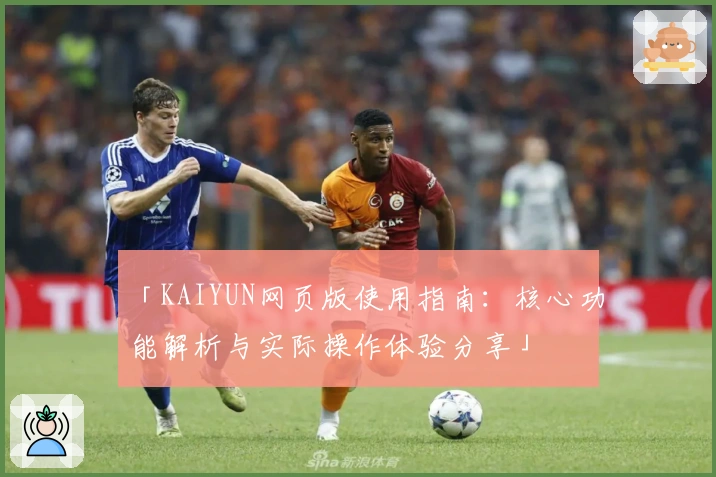 「KAIYUN网页版使用指南：核心功能解析与实际操作体验分享」