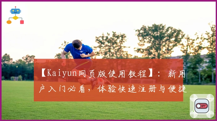【Kaiyun网页版使用教程】:新用户入门必看,体验快速注册与便捷操作