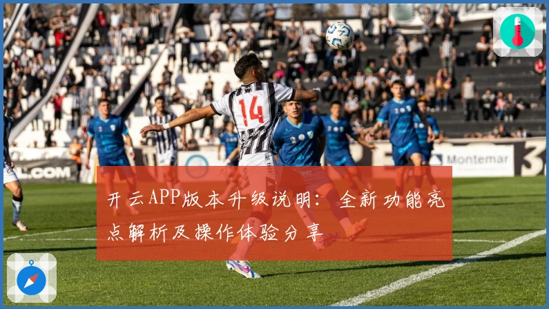 开云APP版本升级说明：全新功能亮点解析及操作体验分享