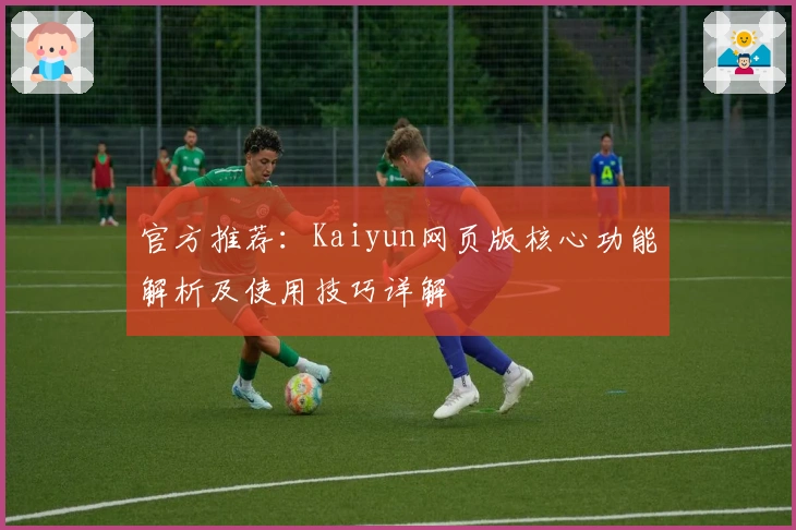 官方推荐:Kaiyun网页版核心功能解析及使用技巧详解